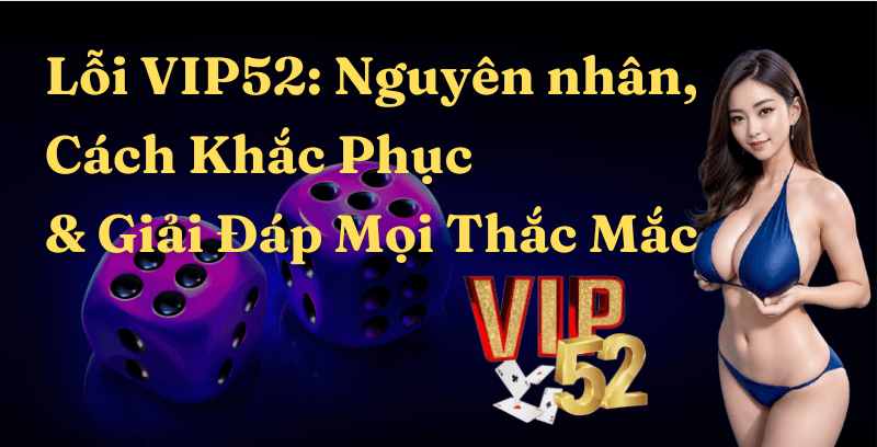 Lỗi VIP52: Nguyên nhân, Cách Khắc Phục & Giải Đáp Mọi Thắc Mắc