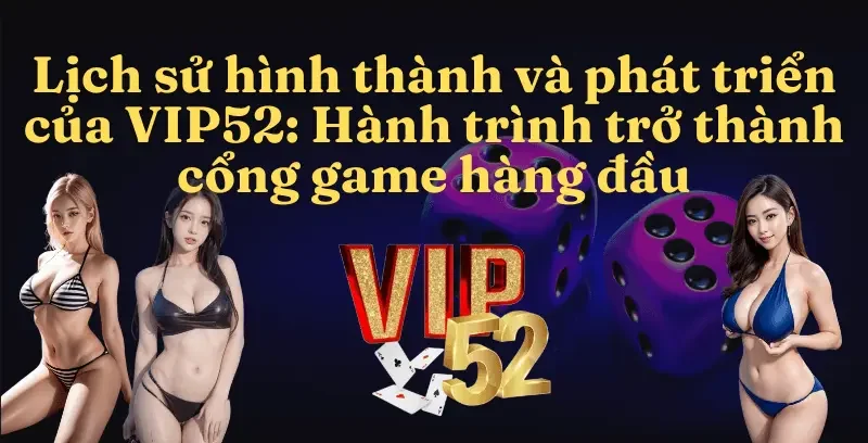 Lịch Sử Hình Thành và Phát Triển của VIP52: Hành Trình Trở Thành Cổng Game Đổi Thưởng Hàng Đầu