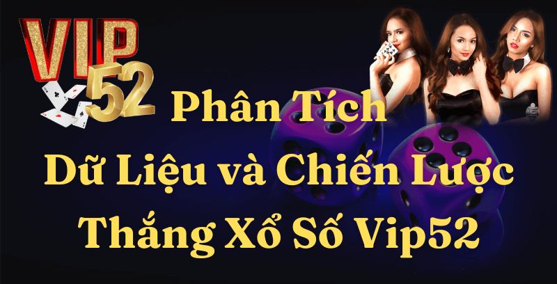 Phân Tích Dữ Liệu Xổ Số Game Bài Đổi Thưởng Vip52 (Cập Nhật 2025)