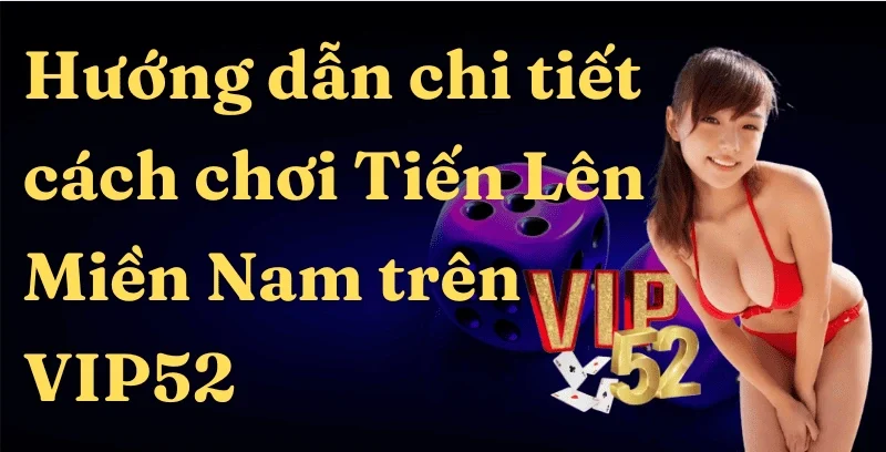 Hướng dẫn chi tiết cách chơi Tiến Lên Miền Nam trên Game Bài Đổi Thưởng Vip52