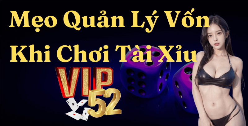 Mẹo Quản Lý Vốn Khi Chơi Tài Xỉu Game Bài Đổi Thưởng Vip52